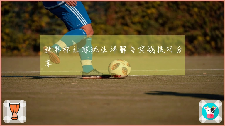 世界杯让球玩法详解与实战技巧分享