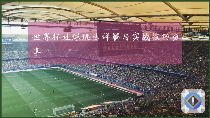 世界杯让球玩法详解与实战技巧分享