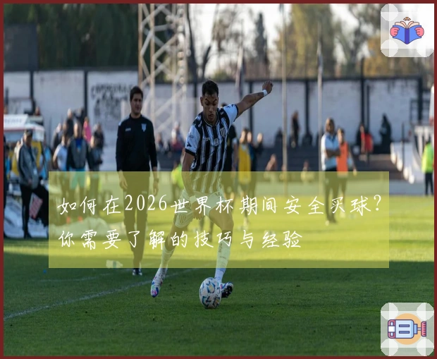 如何在2026世界杯期间安全买球？你需要了解的技巧与经验